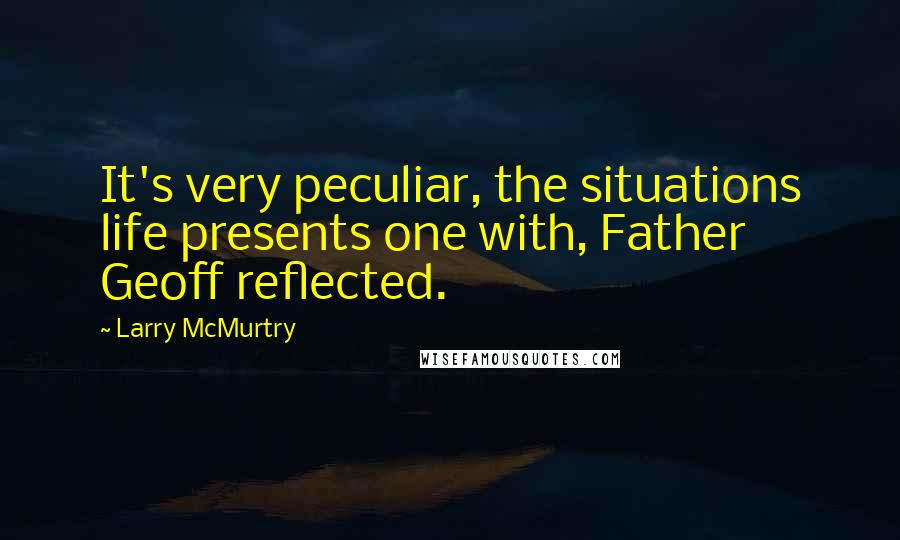 Larry McMurtry Quotes: It's very peculiar, the situations life presents one with, Father Geoff reflected.