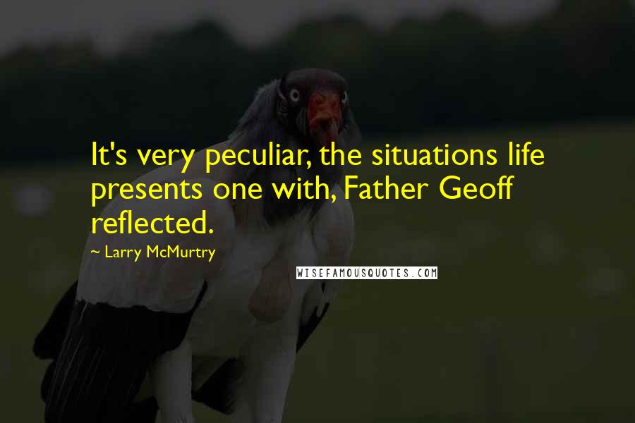 Larry McMurtry Quotes: It's very peculiar, the situations life presents one with, Father Geoff reflected.