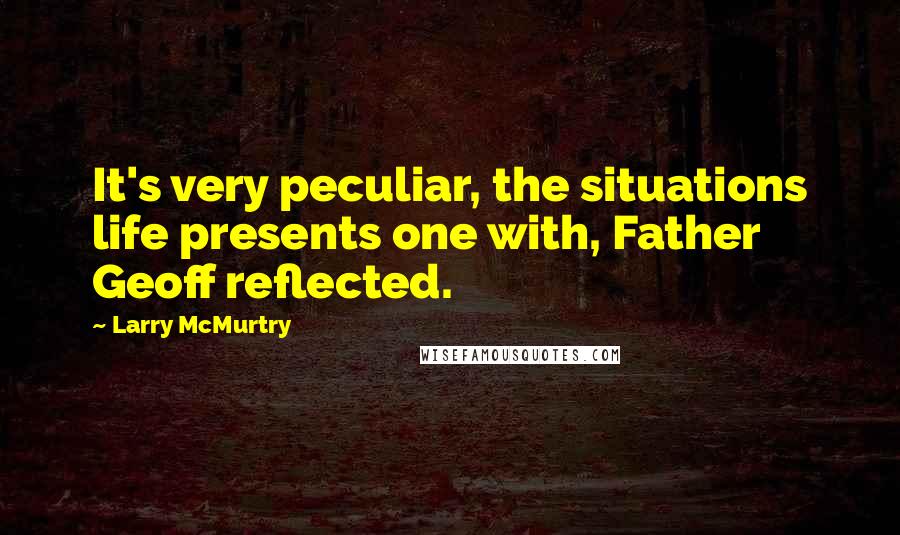 Larry McMurtry Quotes: It's very peculiar, the situations life presents one with, Father Geoff reflected.