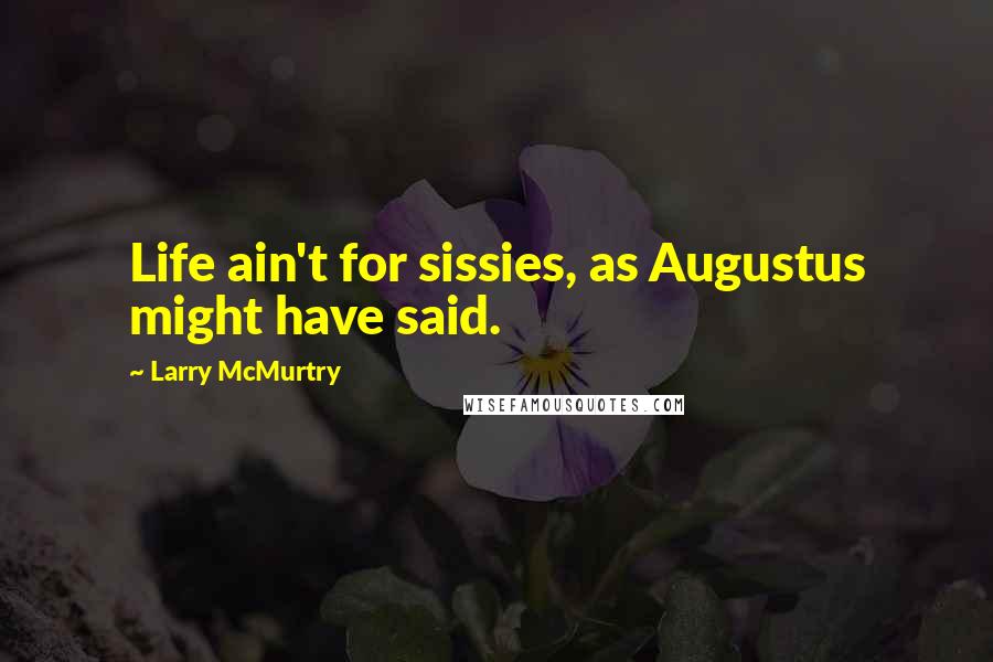 Larry McMurtry Quotes: Life ain't for sissies, as Augustus might have said.