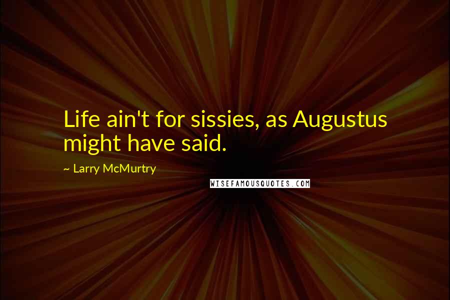 Larry McMurtry Quotes: Life ain't for sissies, as Augustus might have said.