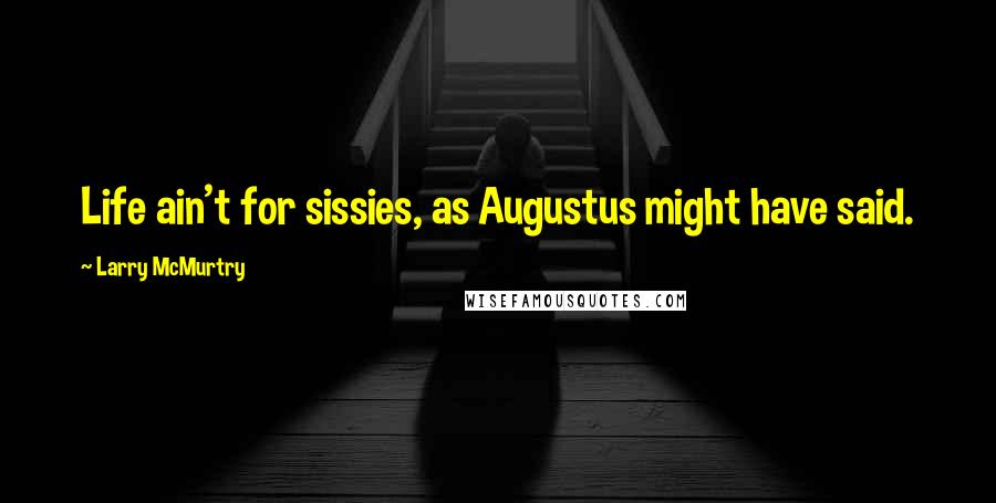 Larry McMurtry Quotes: Life ain't for sissies, as Augustus might have said.