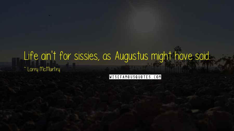 Larry McMurtry Quotes: Life ain't for sissies, as Augustus might have said.