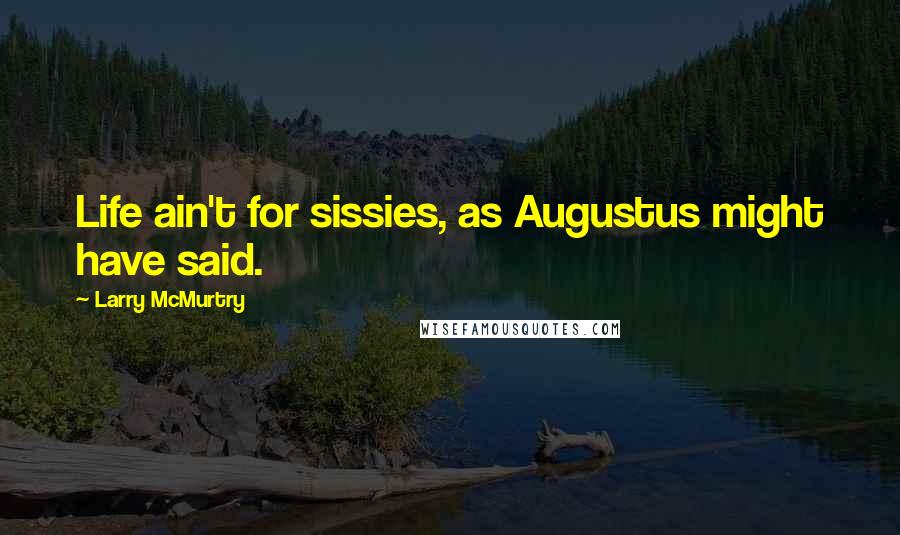 Larry McMurtry Quotes: Life ain't for sissies, as Augustus might have said.