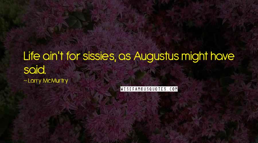 Larry McMurtry Quotes: Life ain't for sissies, as Augustus might have said.