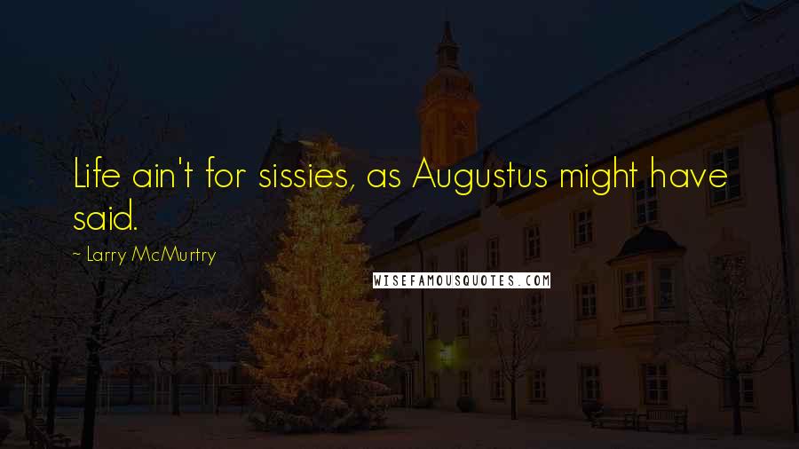 Larry McMurtry Quotes: Life ain't for sissies, as Augustus might have said.
