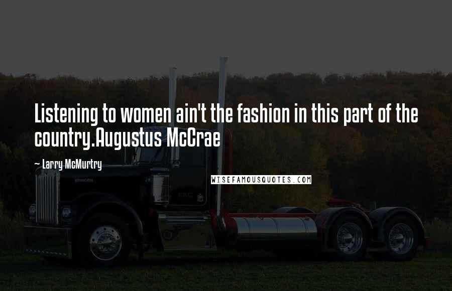 Larry McMurtry Quotes: Listening to women ain't the fashion in this part of the country.Augustus McCrae