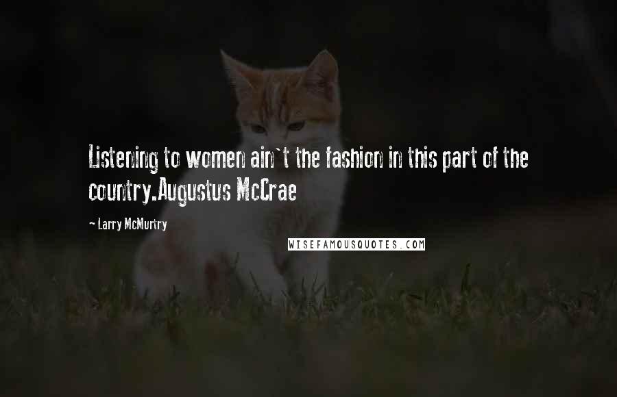 Larry McMurtry Quotes: Listening to women ain't the fashion in this part of the country.Augustus McCrae