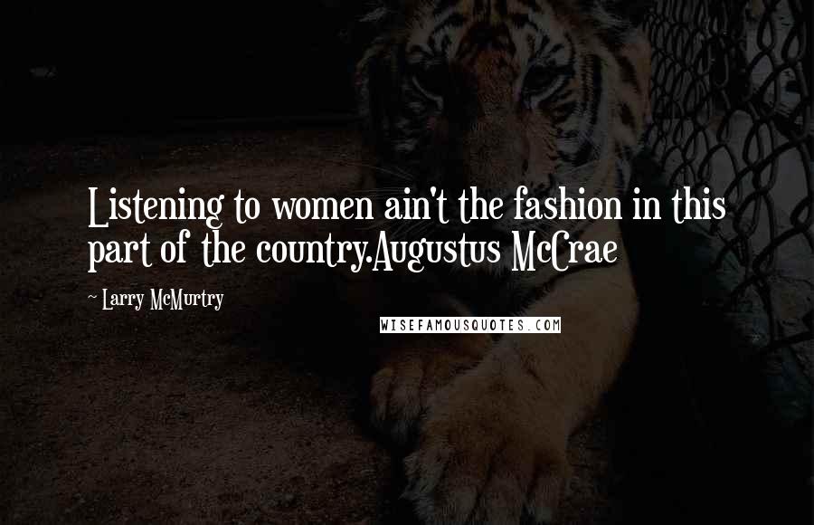 Larry McMurtry Quotes: Listening to women ain't the fashion in this part of the country.Augustus McCrae