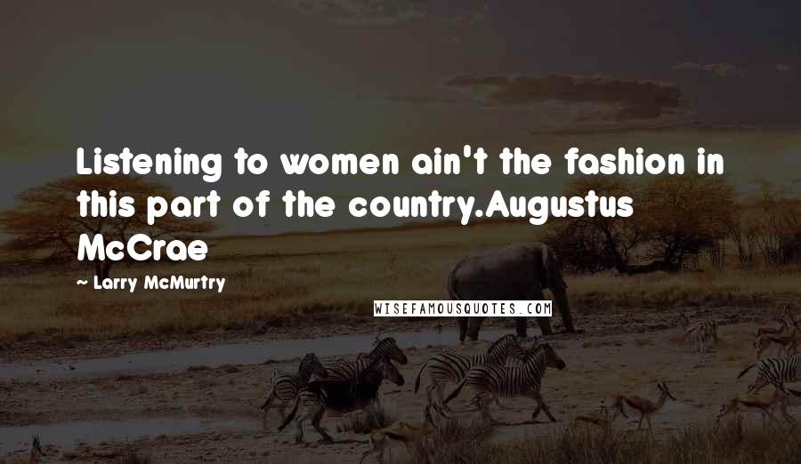 Larry McMurtry Quotes: Listening to women ain't the fashion in this part of the country.Augustus McCrae