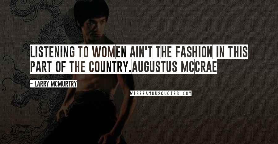 Larry McMurtry Quotes: Listening to women ain't the fashion in this part of the country.Augustus McCrae