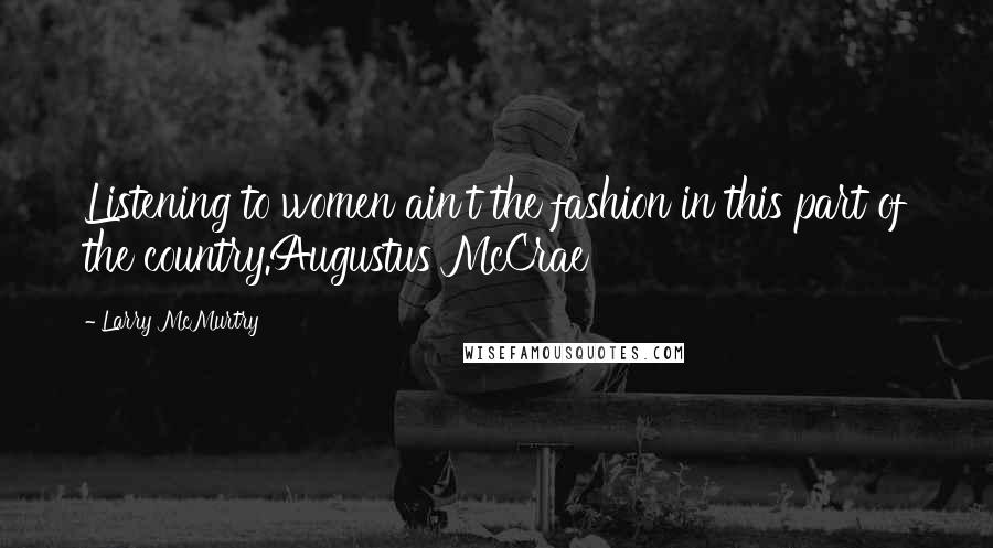 Larry McMurtry Quotes: Listening to women ain't the fashion in this part of the country.Augustus McCrae