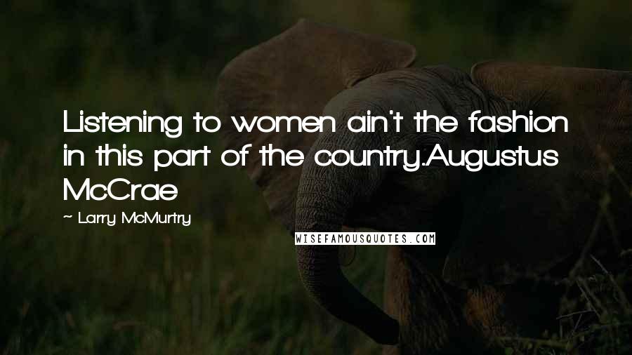 Larry McMurtry Quotes: Listening to women ain't the fashion in this part of the country.Augustus McCrae