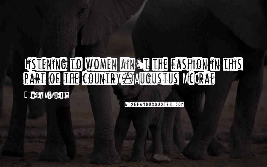 Larry McMurtry Quotes: Listening to women ain't the fashion in this part of the country.Augustus McCrae