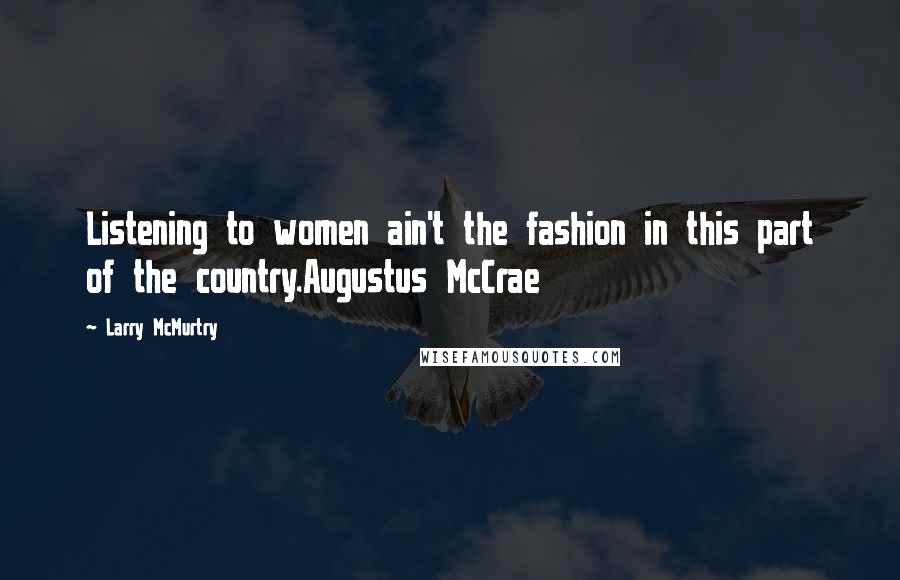 Larry McMurtry Quotes: Listening to women ain't the fashion in this part of the country.Augustus McCrae