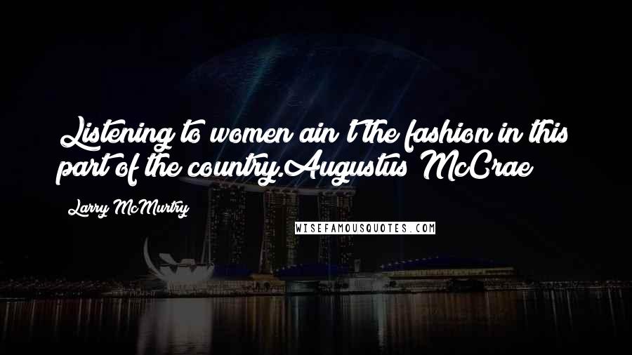 Larry McMurtry Quotes: Listening to women ain't the fashion in this part of the country.Augustus McCrae