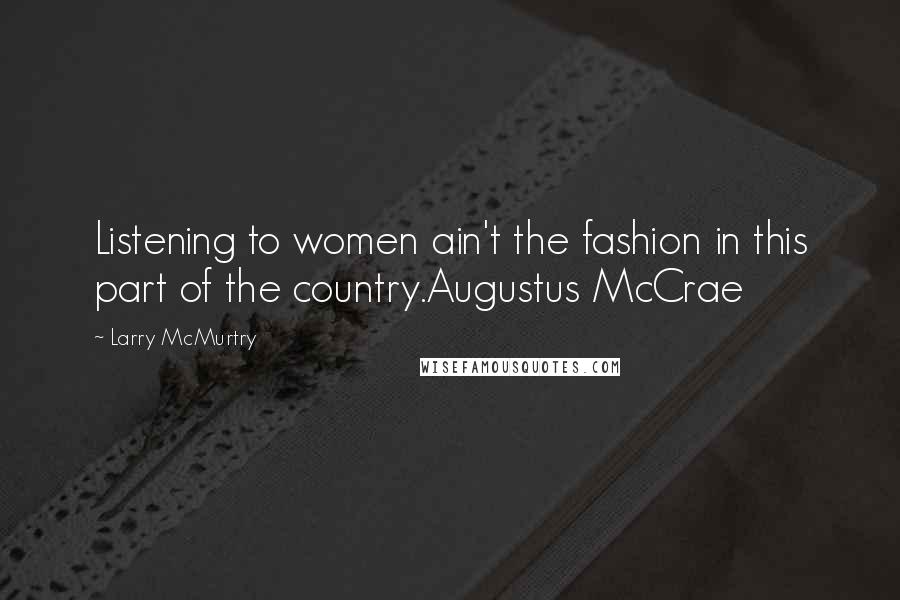 Larry McMurtry Quotes: Listening to women ain't the fashion in this part of the country.Augustus McCrae