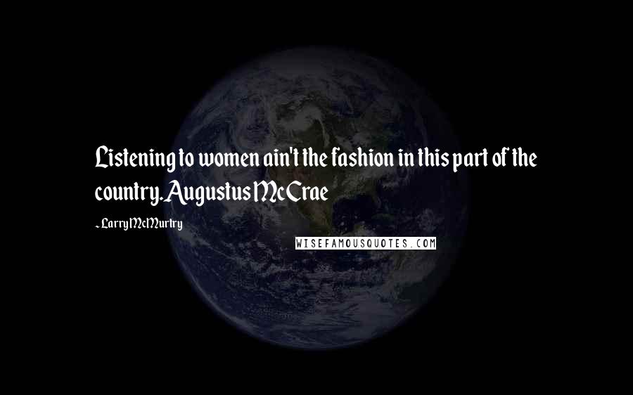 Larry McMurtry Quotes: Listening to women ain't the fashion in this part of the country.Augustus McCrae