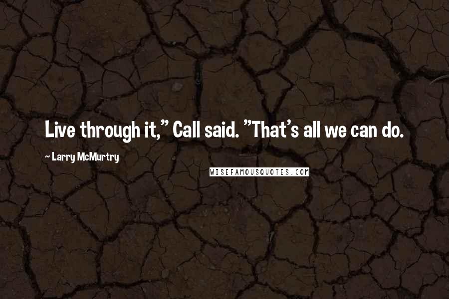 Larry McMurtry Quotes: Live through it," Call said. "That's all we can do.