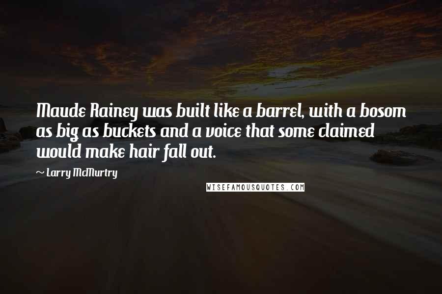 Larry McMurtry Quotes: Maude Rainey was built like a barrel, with a bosom as big as buckets and a voice that some claimed would make hair fall out.