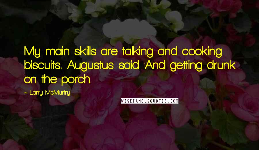 Larry McMurtry Quotes: My main skills are talking and cooking biscuits,' Augustus said. 'And getting drunk on the porch.