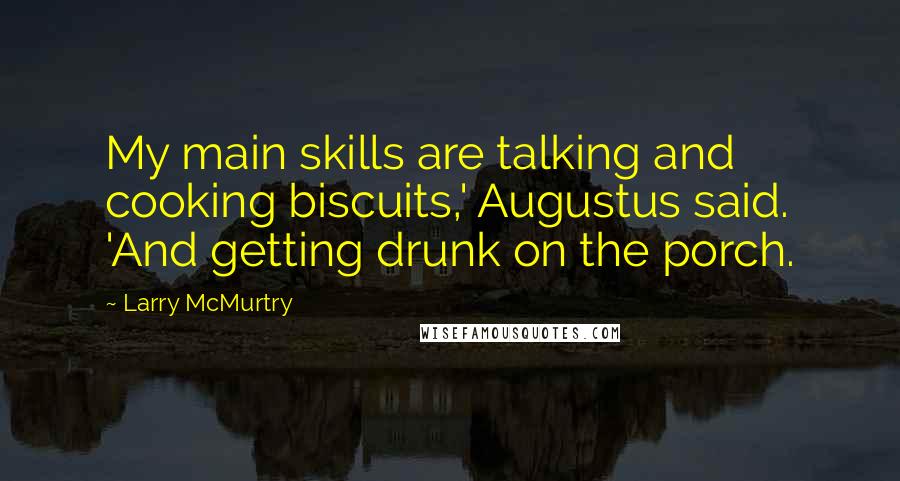 Larry McMurtry Quotes: My main skills are talking and cooking biscuits,' Augustus said. 'And getting drunk on the porch.