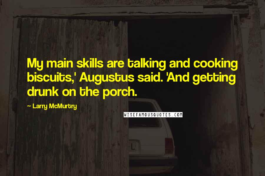 Larry McMurtry Quotes: My main skills are talking and cooking biscuits,' Augustus said. 'And getting drunk on the porch.