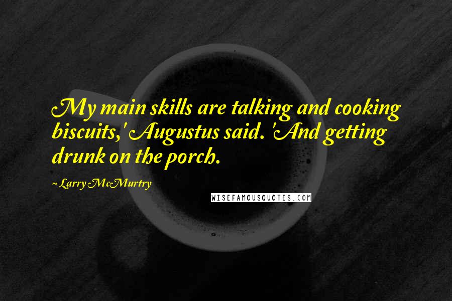 Larry McMurtry Quotes: My main skills are talking and cooking biscuits,' Augustus said. 'And getting drunk on the porch.