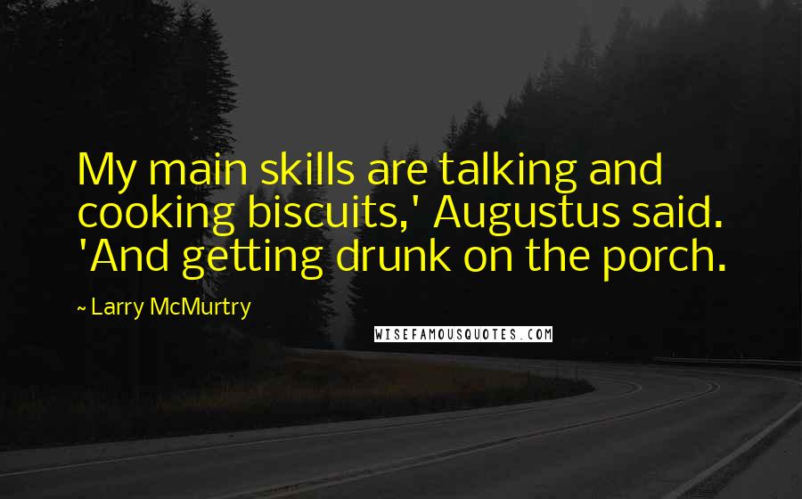 Larry McMurtry Quotes: My main skills are talking and cooking biscuits,' Augustus said. 'And getting drunk on the porch.