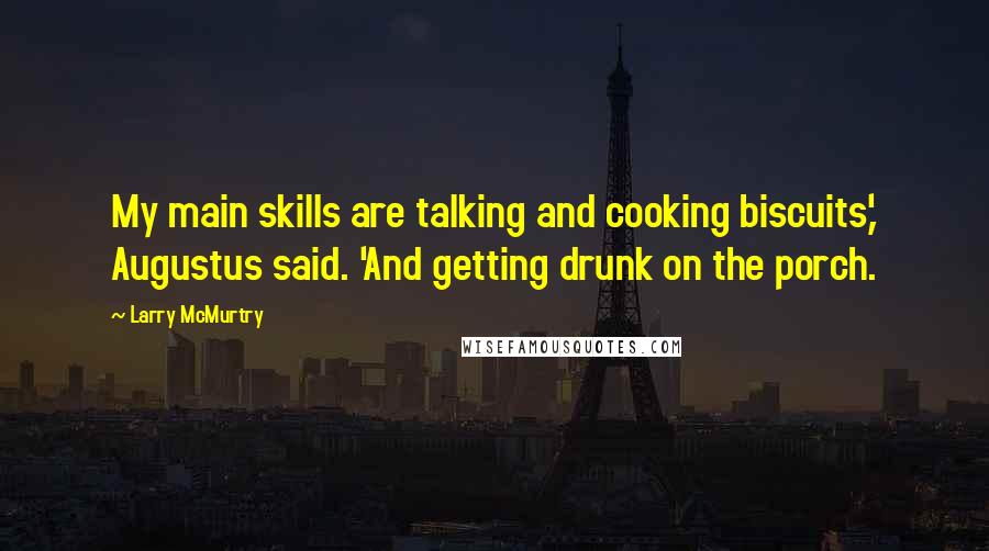 Larry McMurtry Quotes: My main skills are talking and cooking biscuits,' Augustus said. 'And getting drunk on the porch.