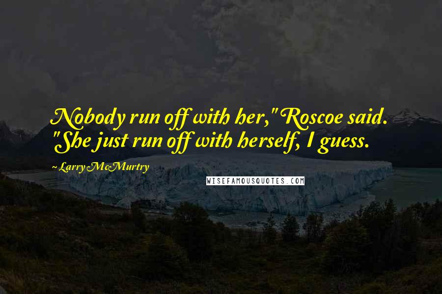 Larry McMurtry Quotes: Nobody run off with her," Roscoe said. "She just run off with herself, I guess.