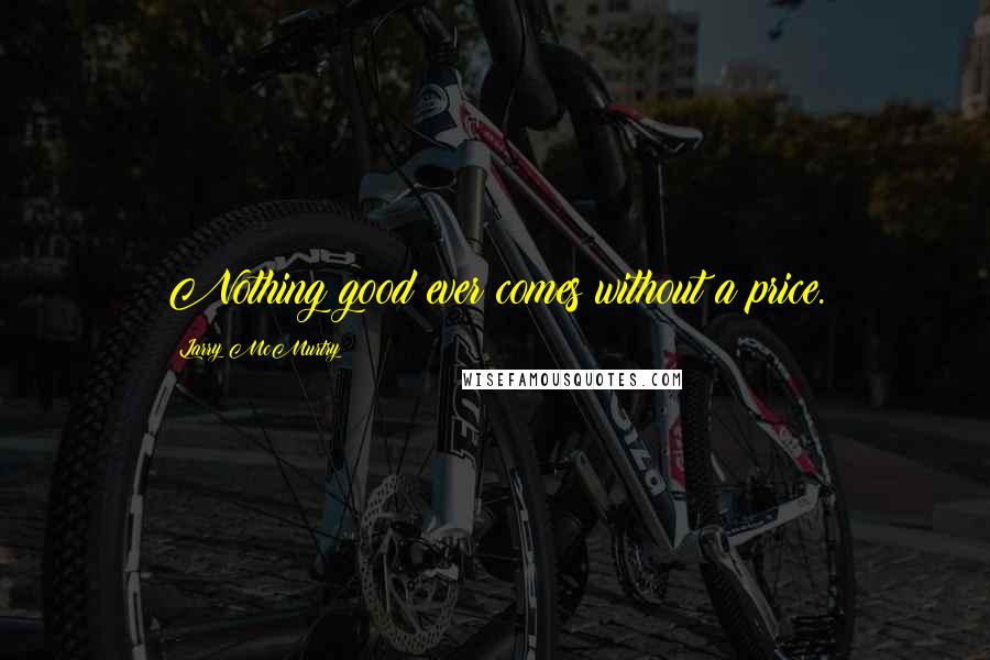 Larry McMurtry Quotes: Nothing good ever comes without a price.