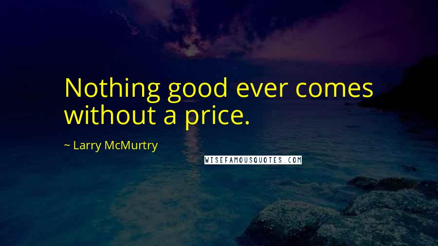 Larry McMurtry Quotes: Nothing good ever comes without a price.