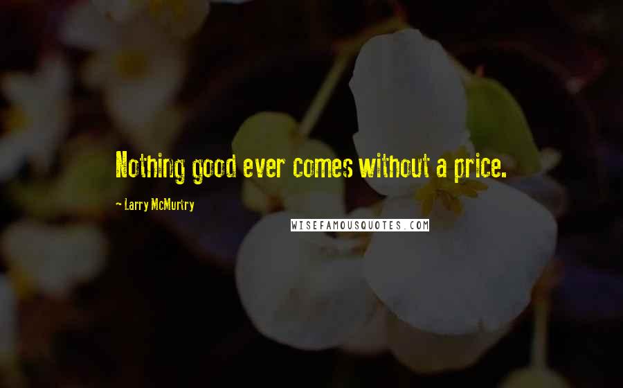 Larry McMurtry Quotes: Nothing good ever comes without a price.