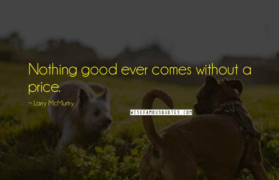 Larry McMurtry Quotes: Nothing good ever comes without a price.