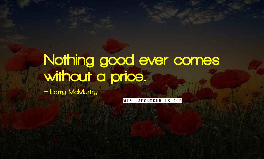 Larry McMurtry Quotes: Nothing good ever comes without a price.