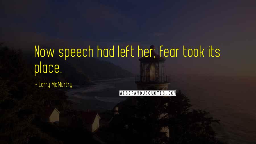 Larry McMurtry Quotes: Now speech had left her; fear took its place.