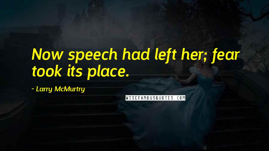 Larry McMurtry Quotes: Now speech had left her; fear took its place.