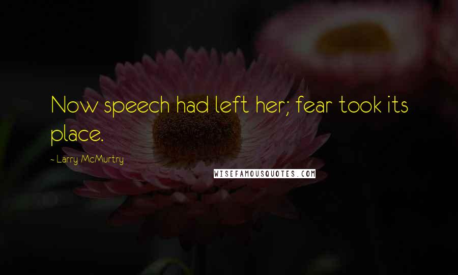 Larry McMurtry Quotes: Now speech had left her; fear took its place.