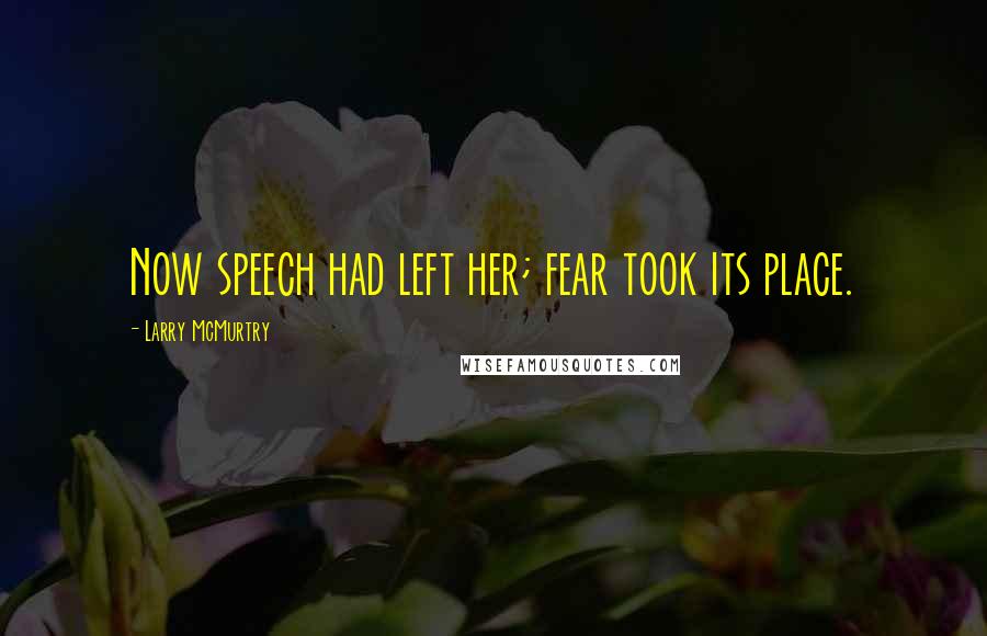Larry McMurtry Quotes: Now speech had left her; fear took its place.