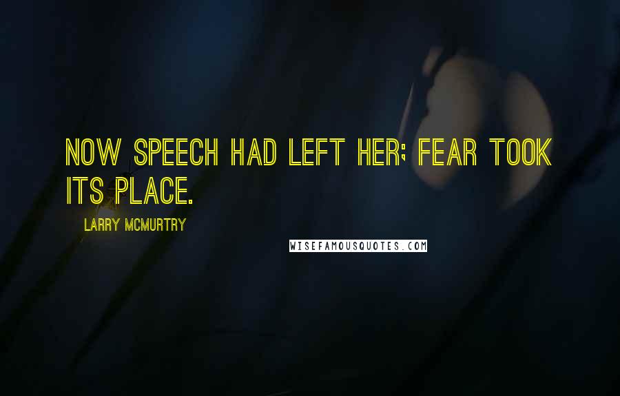 Larry McMurtry Quotes: Now speech had left her; fear took its place.