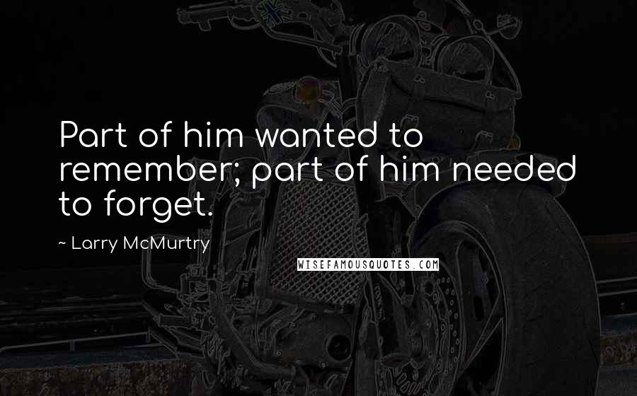 Larry McMurtry Quotes: Part of him wanted to remember; part of him needed to forget.