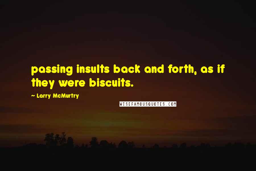 Larry McMurtry Quotes: passing insults back and forth, as if they were biscuits.