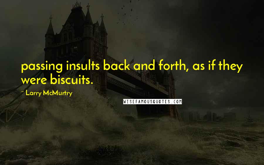 Larry McMurtry Quotes: passing insults back and forth, as if they were biscuits.