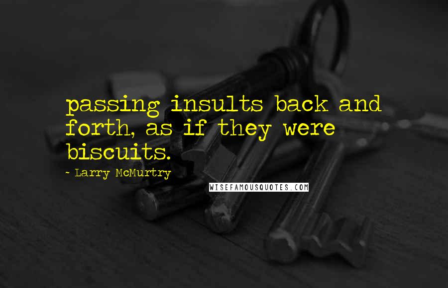 Larry McMurtry Quotes: passing insults back and forth, as if they were biscuits.