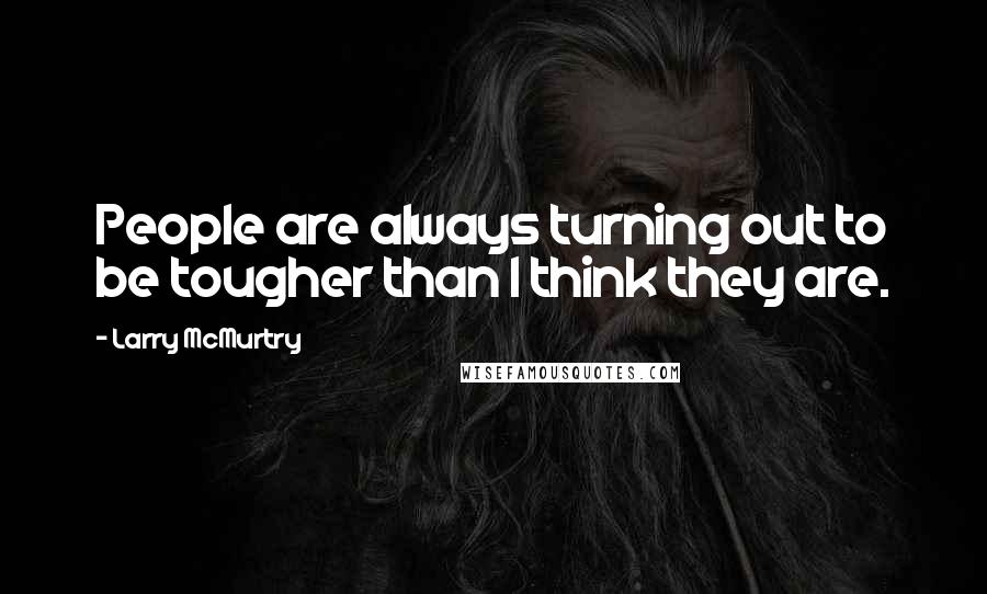 Larry McMurtry Quotes: People are always turning out to be tougher than I think they are.