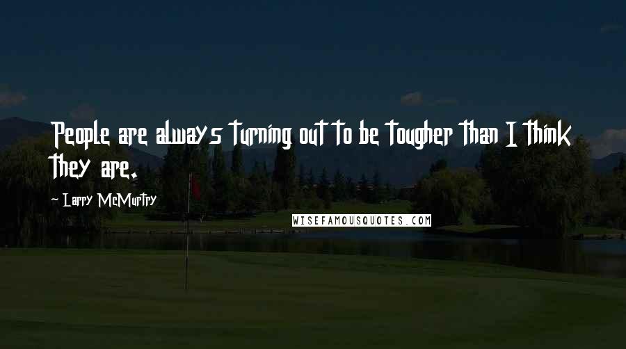 Larry McMurtry Quotes: People are always turning out to be tougher than I think they are.