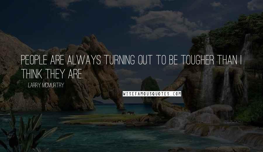 Larry McMurtry Quotes: People are always turning out to be tougher than I think they are.