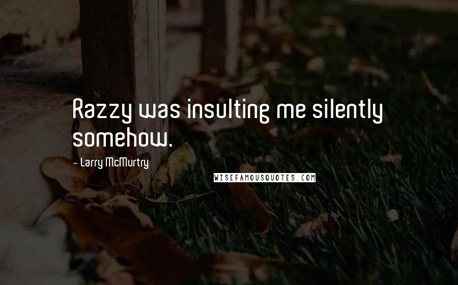Larry McMurtry Quotes: Razzy was insulting me silently somehow.