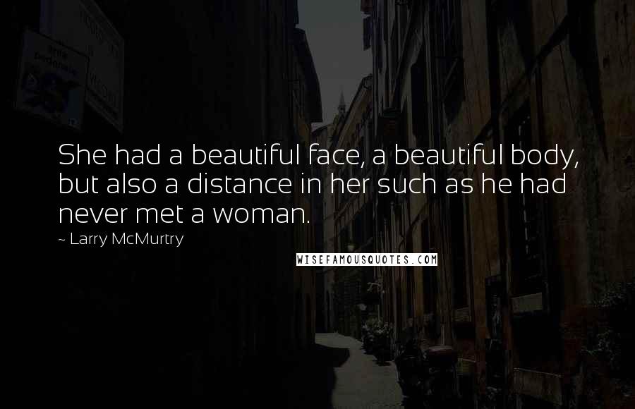 Larry McMurtry Quotes: She had a beautiful face, a beautiful body, but also a distance in her such as he had never met a woman.